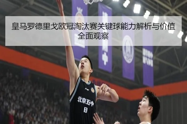 皇马罗德里戈欧冠淘汰赛关键球能力解析与价值全面观察