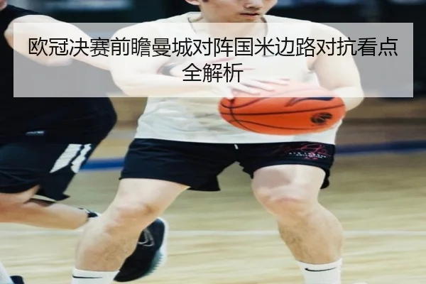 欧冠决赛前瞻曼城对阵国米边路对抗看点全解析