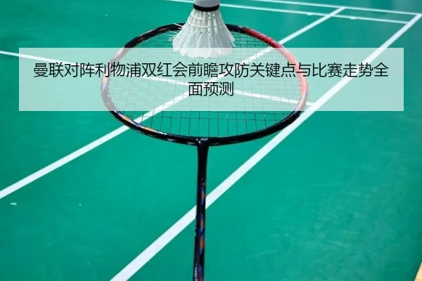 曼联对阵利物浦双红会前瞻攻防关键点与比赛走势全面预测