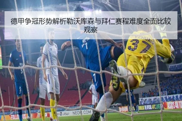 德甲争冠形势解析勒沃库森与拜仁赛程难度全面比较观察