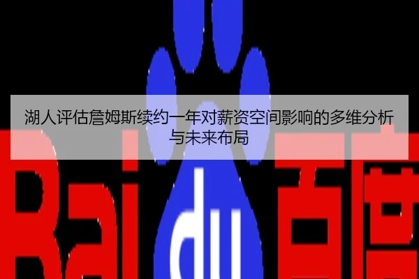 湖人评估詹姆斯续约一年对薪资空间影响的多维分析与未来布局