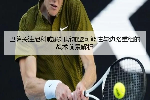 巴萨关注尼科威廉姆斯加盟可能性与边路重组的战术前景解析