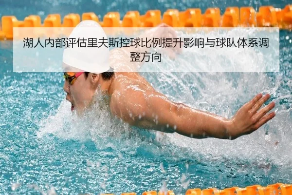 湖人内部评估里夫斯控球比例提升影响与球队体系调整方向