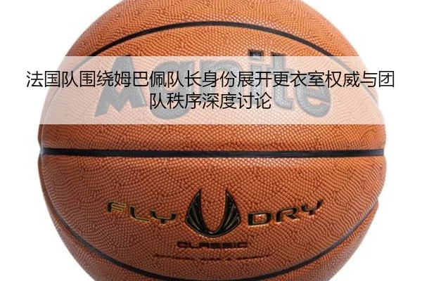 法国队围绕姆巴佩队长身份展开更衣室权威与团队秩序深度讨论