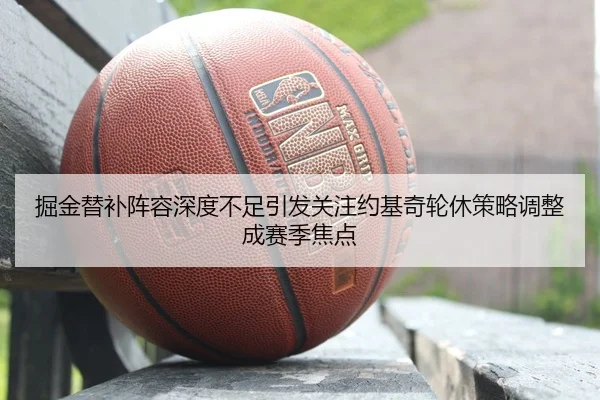 掘金替补阵容深度不足引发关注约基奇轮休策略调整成赛季焦点